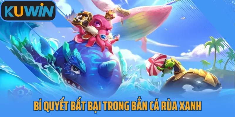 Bí quyết bất bại trong bắn cá rùa xanh 