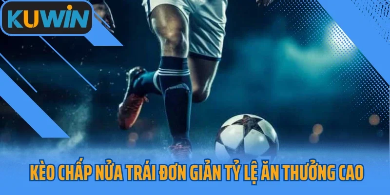 Kèo chấp nửa trái đơn giản tỷ lệ ăn thưởng cao