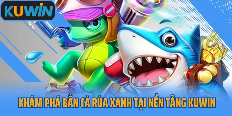 Khám phá bắn cá rùa xanh tại nền tảng Kuwin