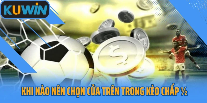 Khi nào nên chọn cửa trên trong kèo chấp ½ 