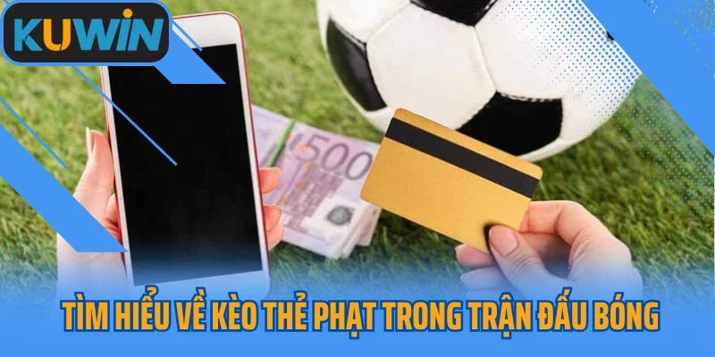 Tìm hiểu về kèo thẻ phạt trong trận đấu bóng